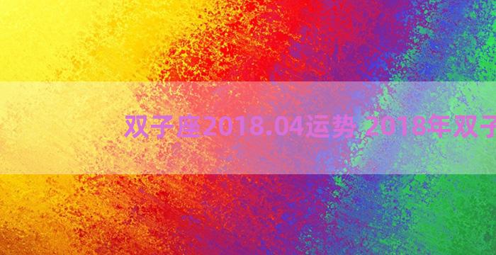 双子座2018.04运势 2018年双子座
